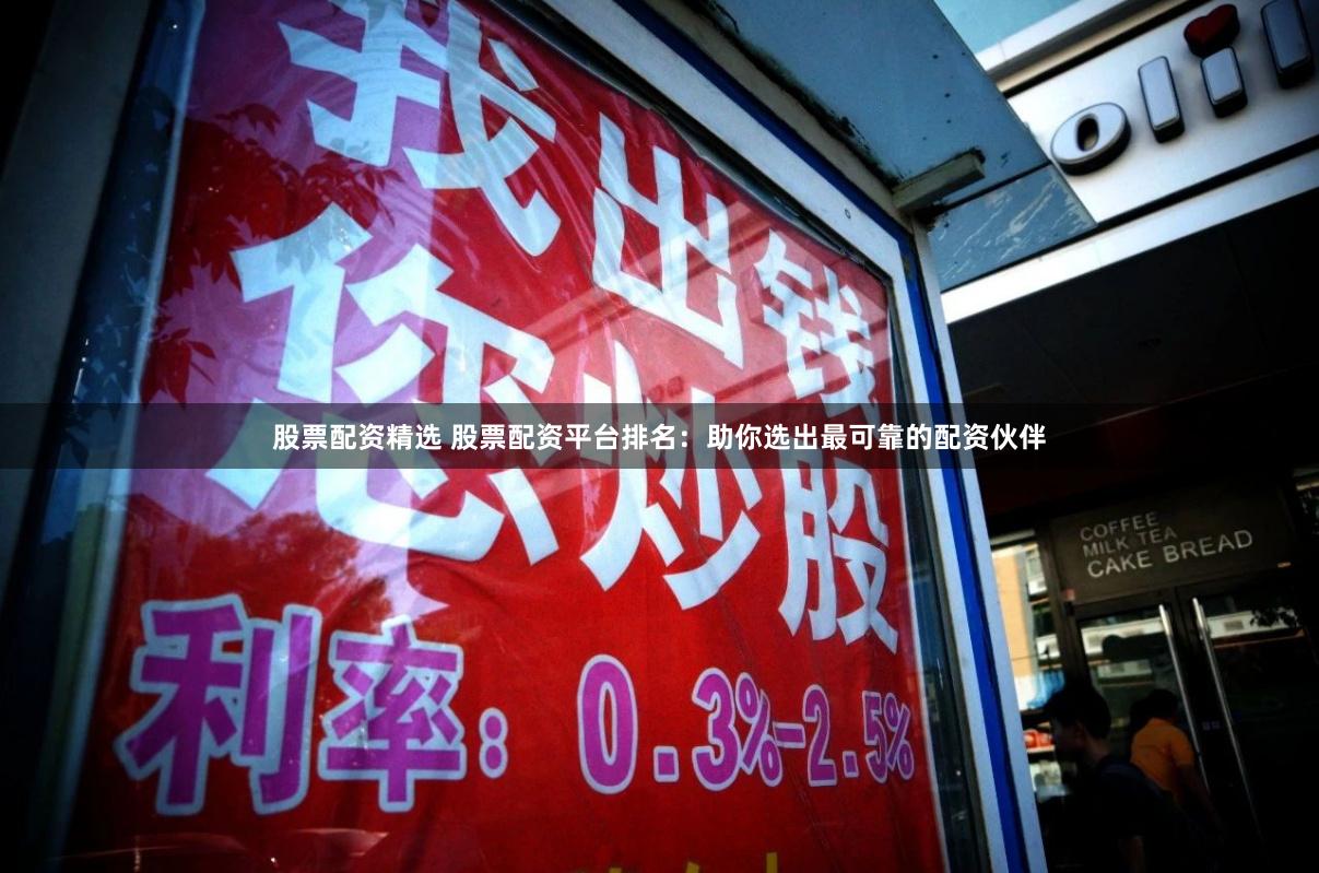 股票配资精选 股票配资平台排名：助你选出最可靠的配资伙伴