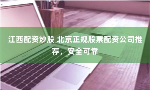 江西配资炒股 北京正规股票配资公司推荐，安全可靠