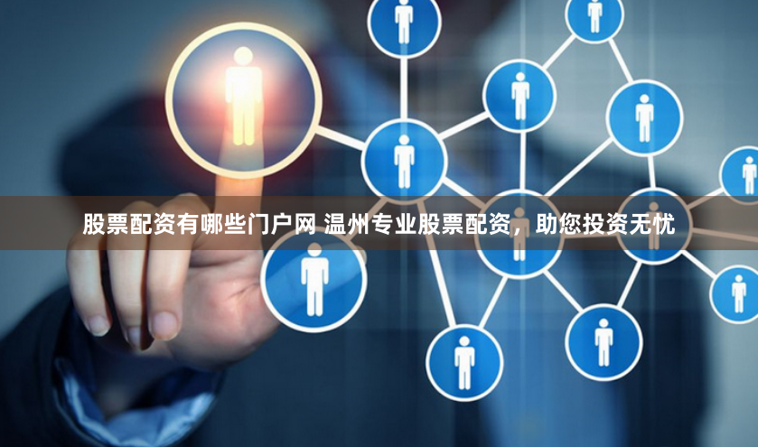 股票配资有哪些门户网 温州专业股票配资，助您投资无忧