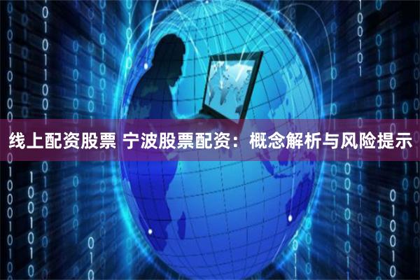 线上配资股票 宁波股票配资：概念解析与风险提示