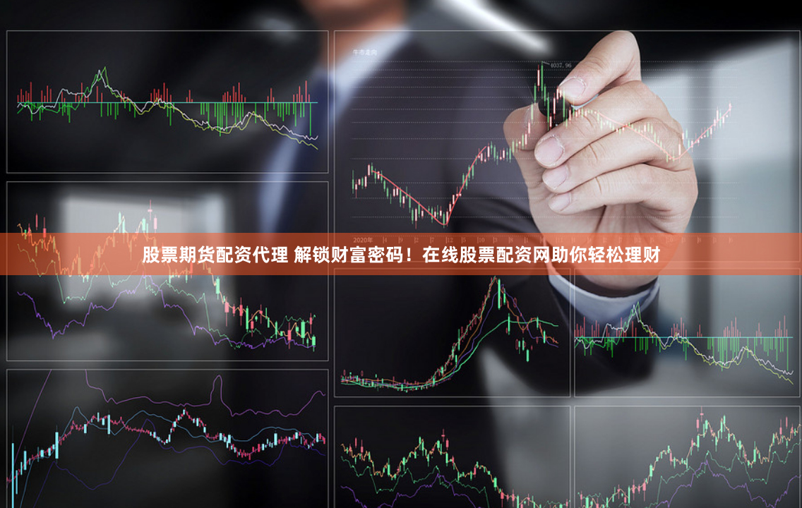 股票期货配资代理 解锁财富密码！在线股票配资网助你轻松理财