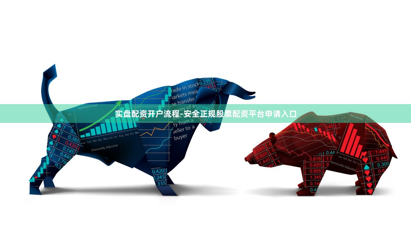 实盘配资开户流程-安全正规股票配资平台申请入口