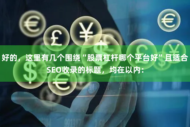 好的，这里有几个围绕“股票杠杆哪个平台好”且适合SEO收录的标题，均在以内：