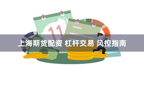 上海期货配资 杠杆交易 风控指南