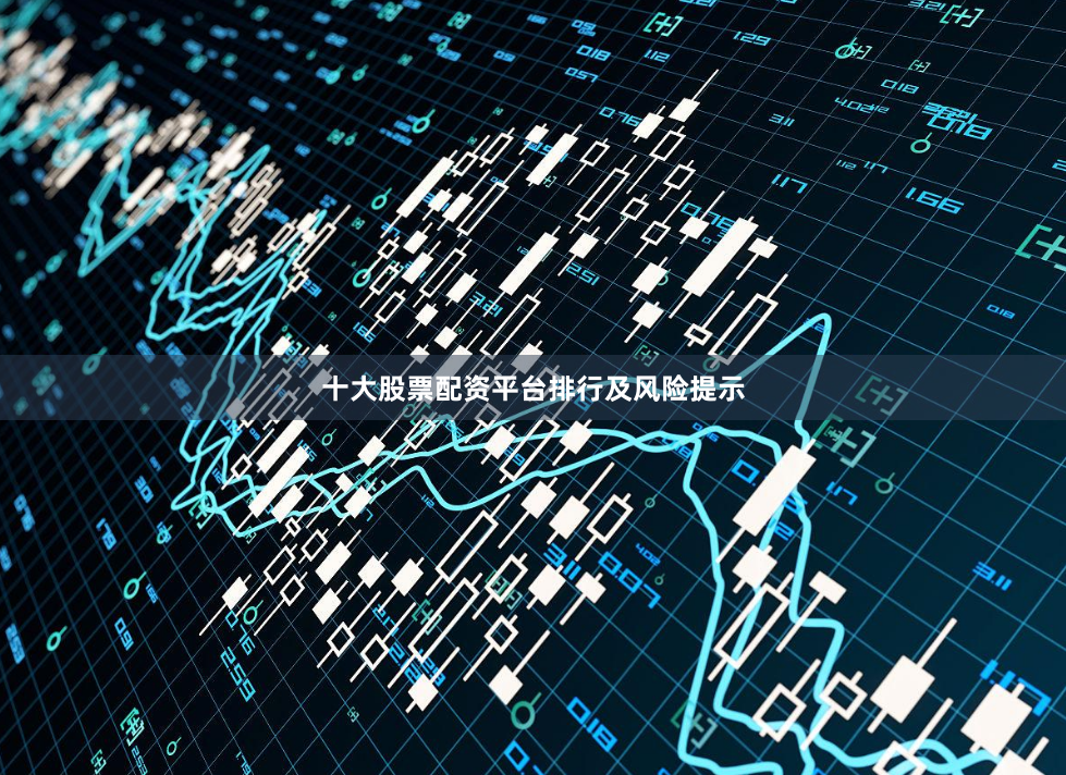 十大股票配资平台排行及风险提示